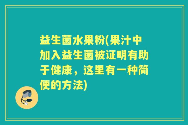 益生菌水果粉(果汁中加入益生菌被证明有助于健康，这里有一种简便的方法)