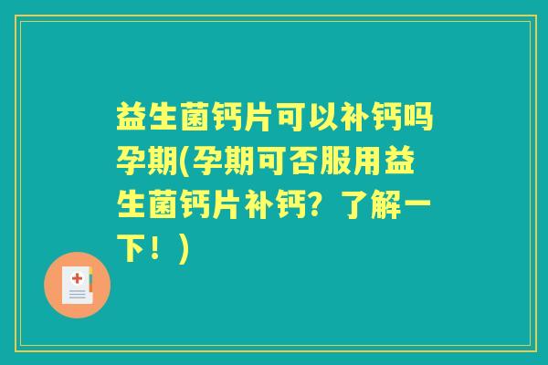 益生菌钙片可以补钙吗孕期(孕期可否服用益生菌钙片补钙?了解一下!) 益生菌钙片可以补钙吗孕期(孕期可否服用益生菌钙片补钙?了解一下!)
