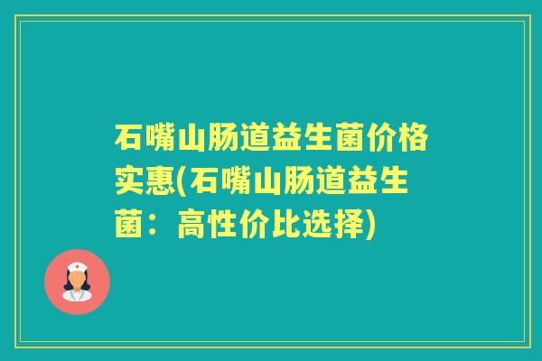 石嘴山肠道益生菌价格实惠(石嘴山肠道益生菌：高性价比选择)