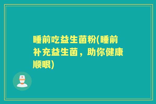 睡前吃益生菌粉(睡前补充益生菌，助你健康顺眼)