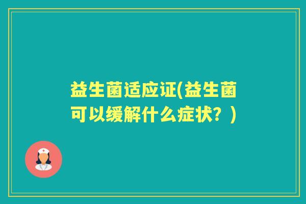 益生菌适应证(益生菌可以缓解什么症状？)