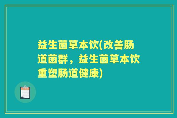 益生菌草本饮(改善肠道菌群，益生菌草本饮重塑肠道健康)