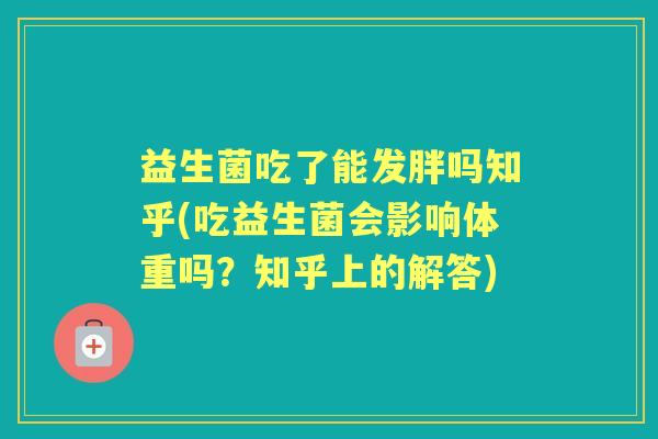 益生菌吃了能发胖吗知乎(吃益生菌会影响体重吗?知乎上的解答) 益生菌吃了能发胖吗知乎(吃益生菌会影响体重吗?知乎上的解答)