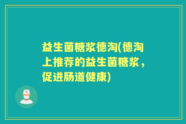 益生菌糖浆德淘(德淘上推荐的益生菌糖浆，促进肠道健康)