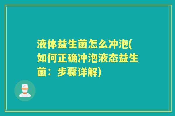 液体益生菌怎么冲泡(如何正确冲泡液态益生菌:步骤详解) 液体益生菌怎么冲泡(如何正确冲泡液态益生菌:步骤详解)