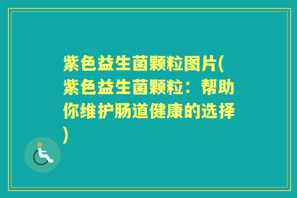 紫色益生菌颗粒图片(紫色益生菌颗粒:帮助你维护肠道健康的选择) 紫色益生菌颗粒图片(紫色益生菌颗粒:帮助你维护肠道健康的选择)