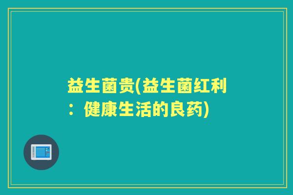 益生菌贵(益生菌红利：健康生活的良药)