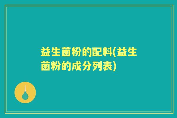 益生菌粉的配料(益生菌粉的成分列表)
