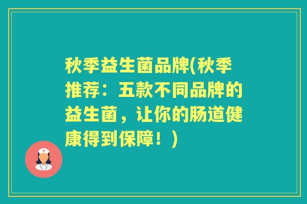 秋季益生菌品牌(秋季推荐：五款不同品牌的益生菌，让你的肠道健康得到保障！)