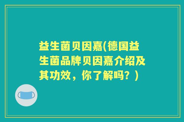 益生菌贝因嘉(德国益生菌品牌贝因嘉介绍及其功效，你了解吗？)