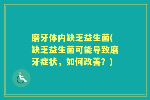 磨牙体内缺乏益生菌(缺乏益生菌可能导致磨牙症状，如何改善？)