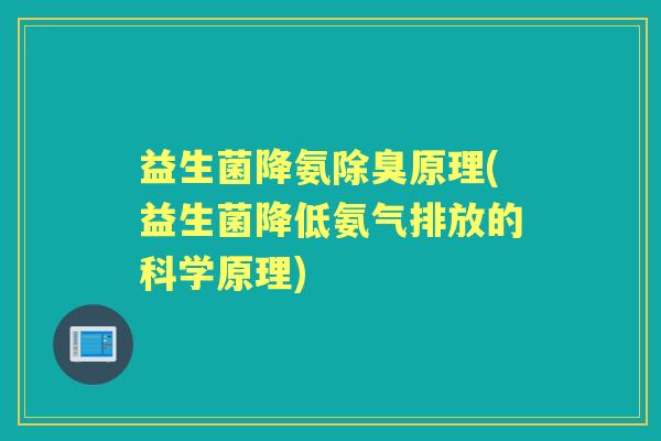 益生菌降氨除臭原理(益生菌降低氨气排放的科学原理)