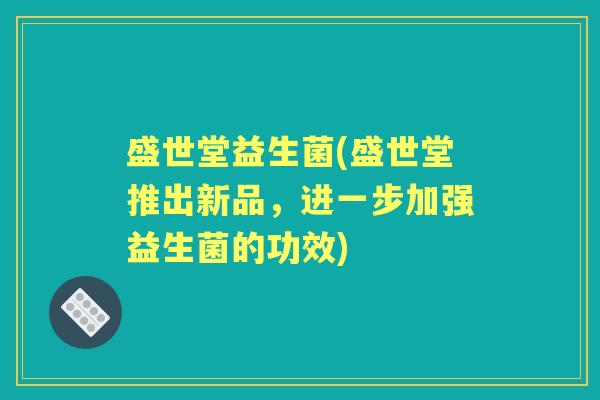 盛世堂益生菌(盛世堂推出新品，进一步加强益生菌的功效)