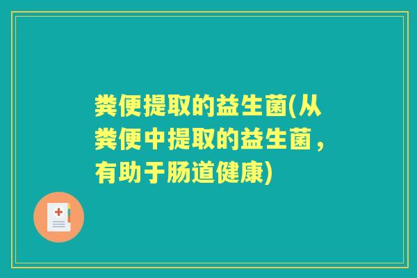 粪便提取的益生菌(从粪便中提取的益生菌，有助于肠道健康)