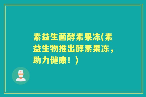 素益生菌酵素果冻(素益生物推出酵素果冻，助力健康！)