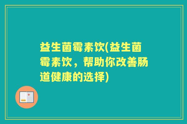 益生菌霉素饮(益生菌霉素饮，帮助你改善肠道健康的选择)