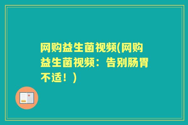 网购益生菌视频(网购益生菌视频:告别肠胃不适!) 网购益生菌视频(网购益生菌视频:告别肠胃不适!)