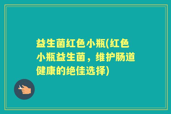益生菌红色小瓶(红色小瓶益生菌，维护肠道健康的绝佳选择)
