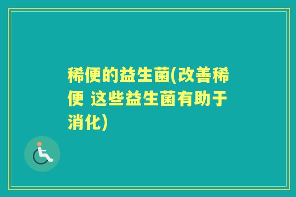 稀便的益生菌(改善稀便 这些益生菌有助于消化) 稀便的益生菌(改善稀便 这些益生菌有助于消化)