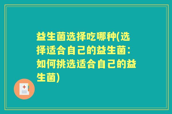 益生菌选择吃哪种(选择适合自己的益生菌:如何挑选适合自己的益生菌) 益生菌选择吃哪种(选择适合自己的益生菌:如何挑选适合自己的益生菌)