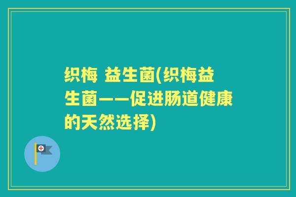织梅 益生菌(织梅益生菌——促进肠道健康的天然选择)