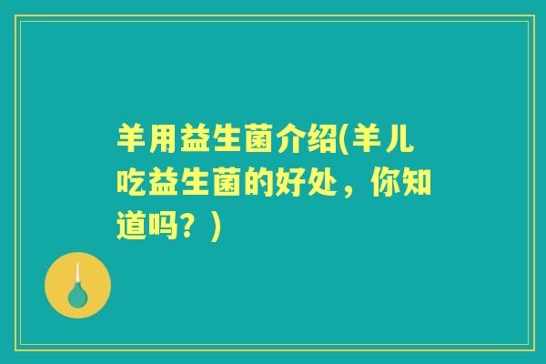 羊用益生菌介绍(羊儿吃益生菌的好处，你知道吗？)