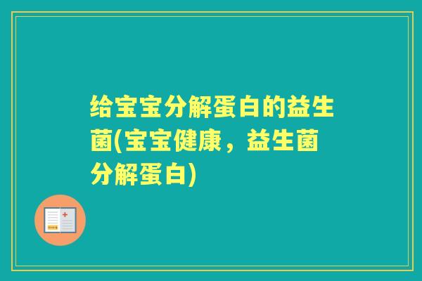 给宝宝分解蛋白的益生菌(宝宝健康，益生菌分解蛋白)