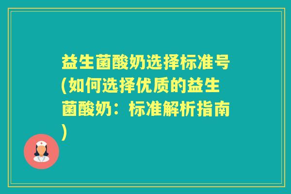 益生菌酸奶选择标准号(如何选择优质的益生菌酸奶：标准解析指南)