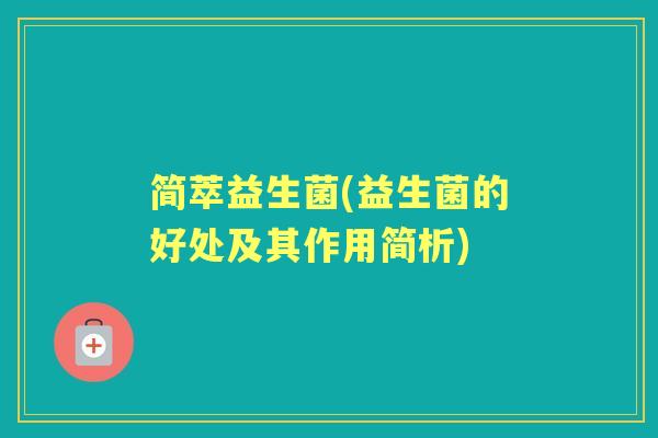 简萃益生菌(益生菌的好处及其作用简析)