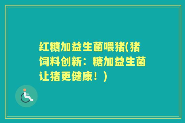 红糖加益生菌喂猪(猪饲料创新：糖加益生菌让猪更健康！)