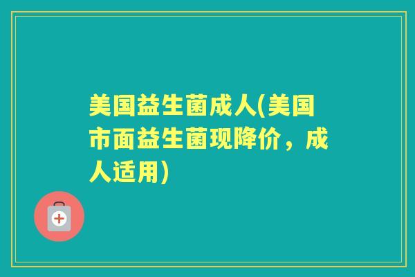 美国益生菌成人(美国市面益生菌现降价,成人适用) 美国益生菌成人(美国市面益生菌现降价,成人适用)