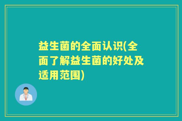 益生菌的全面认识(全面了解益生菌的好处及适用范围)
