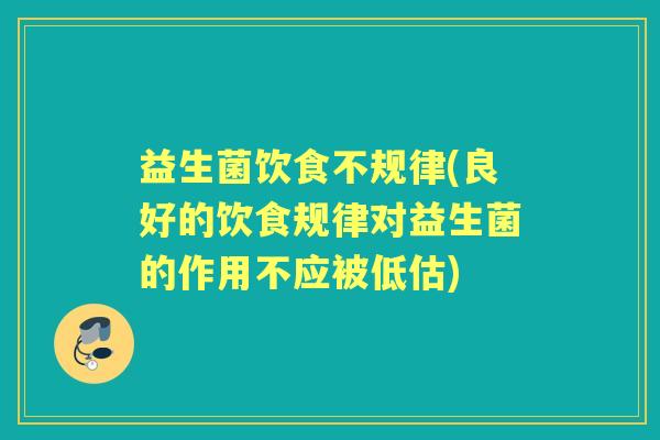 益生菌饮食不规律(良好的饮食规律对益生菌的作用不应被低估)