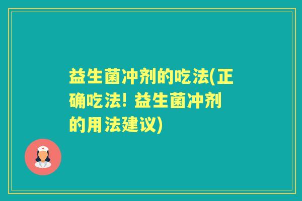 益生菌冲剂的吃法(正确吃法! 益生菌冲剂的用法建议)