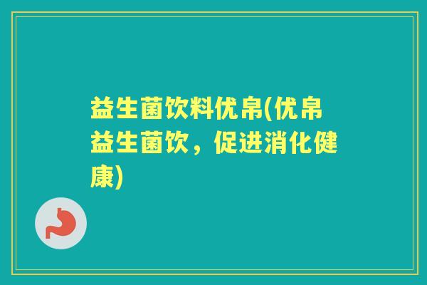 益生菌饮料优帛(优帛益生菌饮,促进消化健康) 益生菌饮料优帛(优帛益生菌饮,促进消化健康)