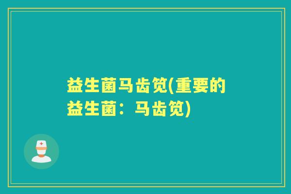 益生菌马齿笕(重要的益生菌:马齿笕) 益生菌马齿笕(重要的益生菌:马齿笕)