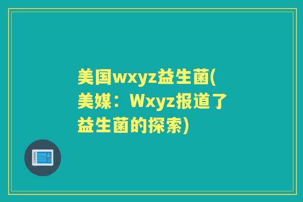 美国wxyz益生菌(美媒：Wxyz报道了益生菌的探索)