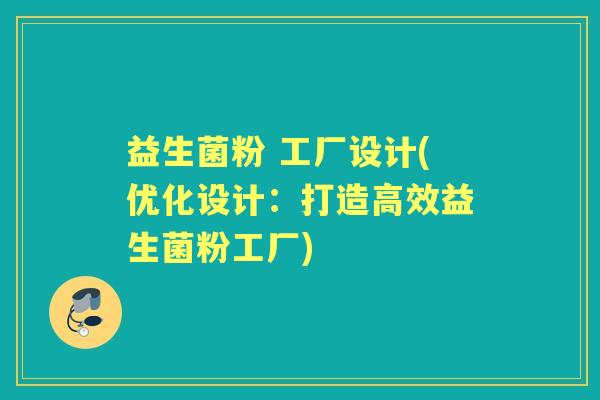 益生菌粉 工厂设计(优化设计:打造高效益生菌粉工厂) 益生菌粉 工厂设计(优化设计:打造高效益生菌粉工厂)