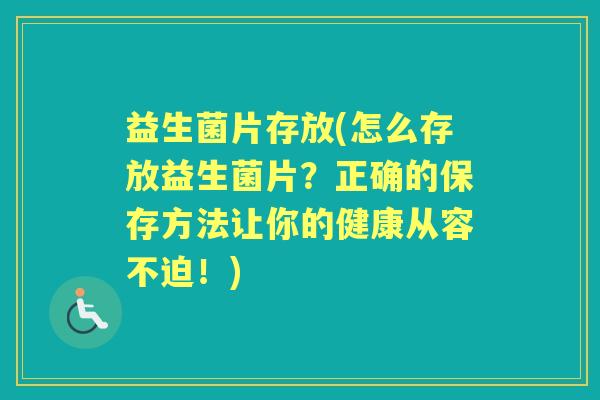 益生菌片存放(怎么存放益生菌片?正确的保存方法让你的健康从容不迫!) 益生菌片存放(怎么存放益生菌片?正确的保存方法让你的健康从容不迫!)