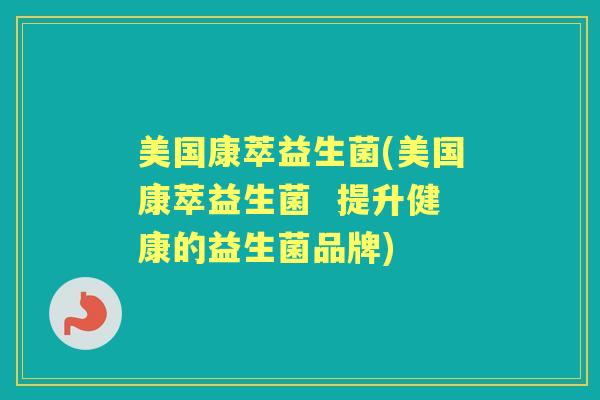 美国康萃益生菌(美国康萃益生菌  提升健康的益生菌品牌)