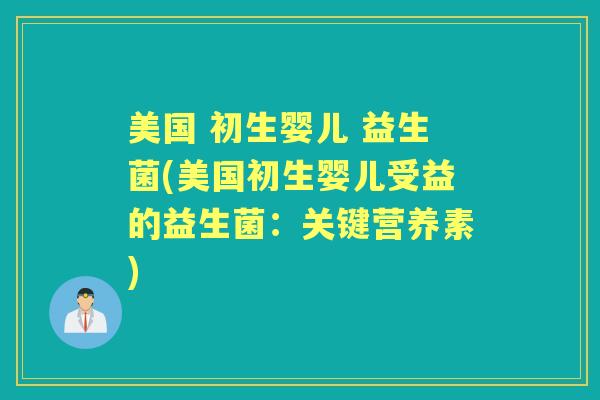 美国 初生婴儿 益生菌(美国初生婴儿受益的益生菌:关键营养素) 美国 初生婴儿 益生菌(美国初生婴儿受益的益生菌:关键营养素)