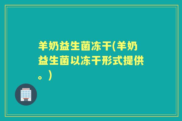 羊奶益生菌冻干(羊奶益生菌以冻干形式提供。) 羊奶益生菌冻干(羊奶益生菌以冻干形式提供。)