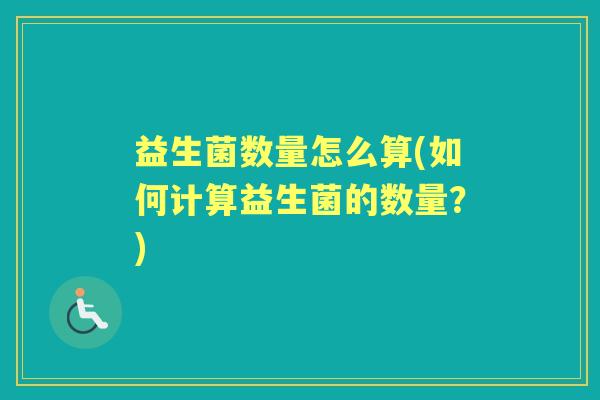 益生菌数量怎么算(如何计算益生菌的数量？)