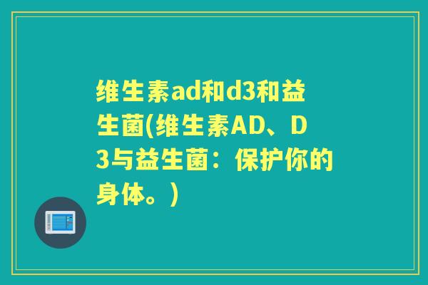 维生素ad和d3和益生菌(维生素AD、D3与益生菌：保护你的身体。)