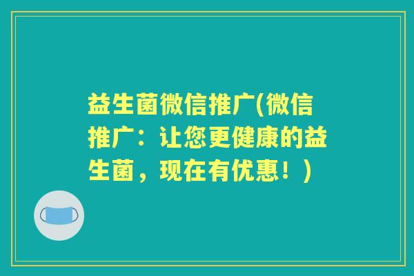 益生菌微信推广(微信推广:让您更健康的益生菌,现在有优惠!) 益生菌微信推广(微信推广:让您更健康的益生菌,现在有优惠!)