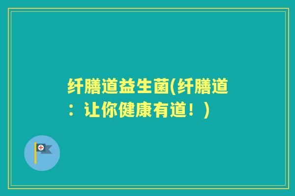 纤膳道益生菌(纤膳道:让你健康有道!) 纤膳道益生菌(纤膳道:让你健康有道!)
