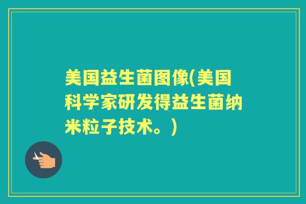 美国益生菌图像(美国科学家研发得益生菌纳米粒子技术。)