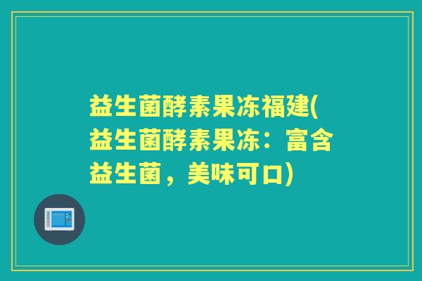 益生菌酵素果冻福建(益生菌酵素果冻:富含益生菌,美味可口) 益生菌酵素果冻福建(益生菌酵素果冻:富含益生菌,美味可口)