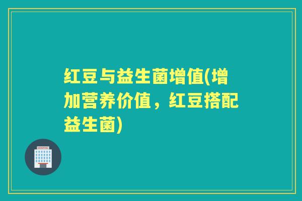 红豆与益生菌增值(增加营养价值，红豆搭配益生菌)