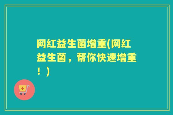 网红益生菌增重(网红益生菌,帮你快速增重!) 网红益生菌增重(网红益生菌,帮你快速增重!)